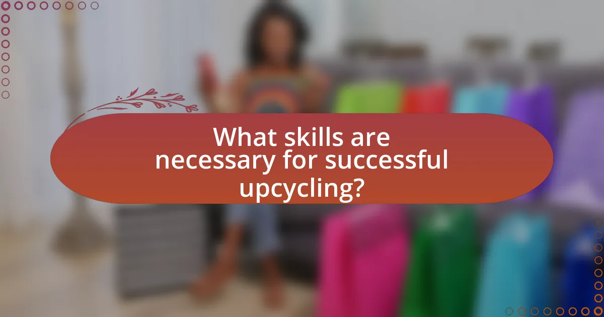 What skills are necessary for successful upcycling?
